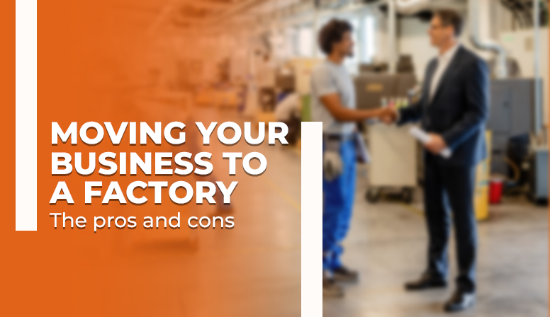 Moving Your Business to A Factory: The Pros and Cons