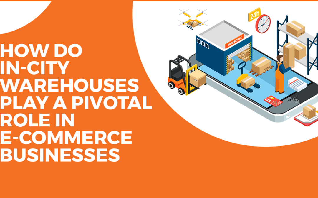 How do In-City Warehouses Play a Pivotal Role in E-Commerce Businesses