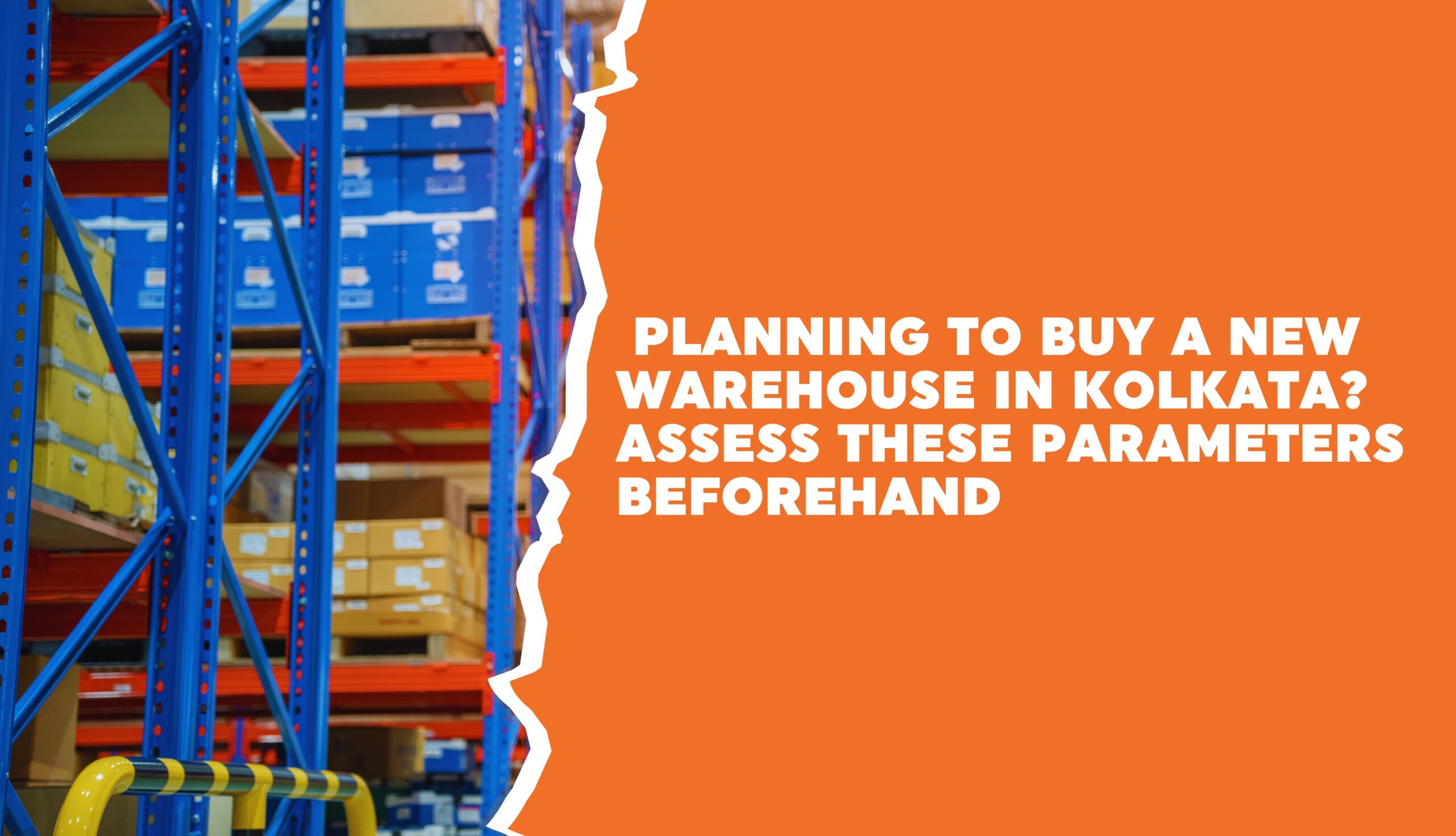 Planning to Buy a New Warehouse in Kolkata? Assess These Parameters Beforehand