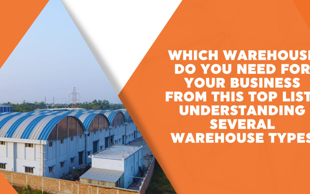 Which Warehouse Do You Need for Your Business from This Top List? Understanding Several Warehouse Types