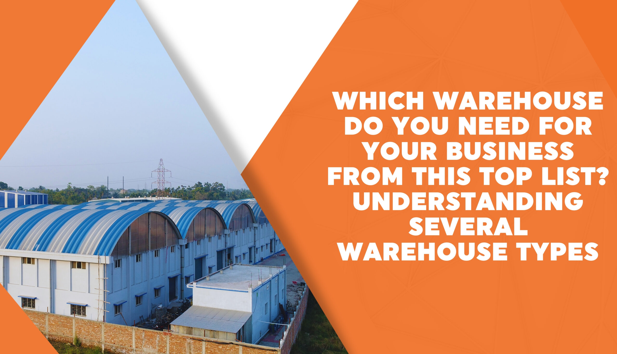 Which Warehouse Do You Need for Your Business from This Top List? Understanding Several Warehouse Types