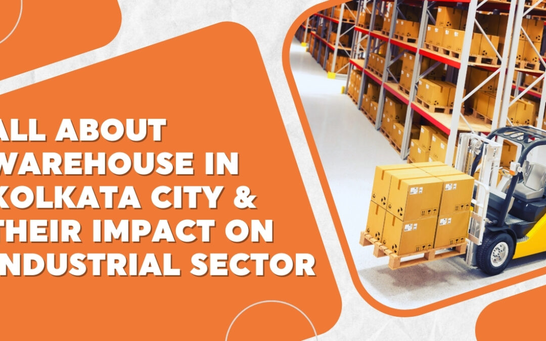 All About Warehouses in Kolkata City & Their Impact on The Industrial Sector