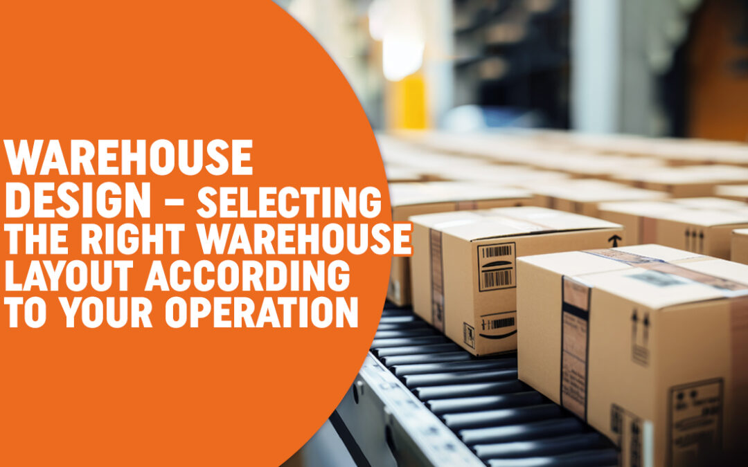 Warehouse Design – Selecting the Right Warehouse Layout According to Your Operation