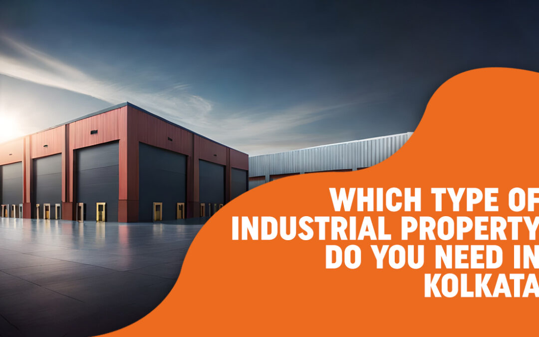 Which Type of Industrial Property Do You Need in Kolkata