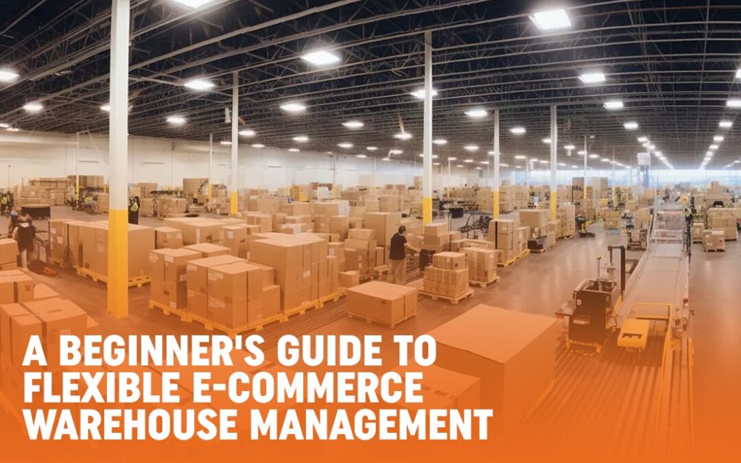 A Beginner’s Guide To Flexible E-Commerce Warehouse Management