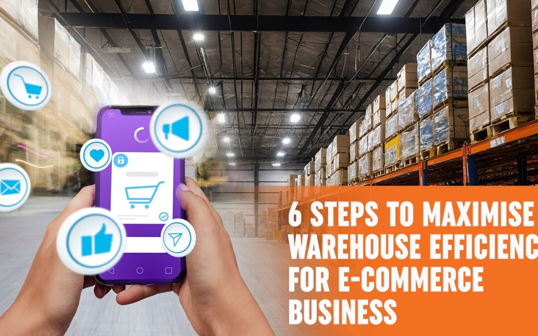 6 Steps To Maximise Warehouse Efficiency For E-commerce Business