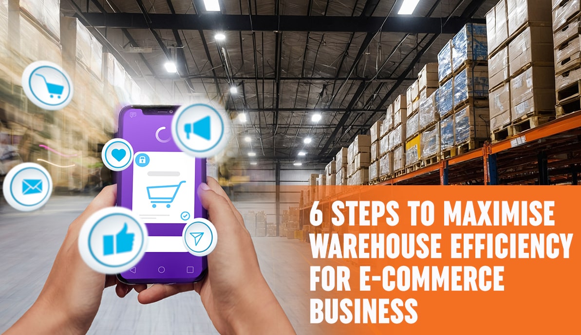 6 Steps To Maximise Warehouse Efficiency For E-commerce Business