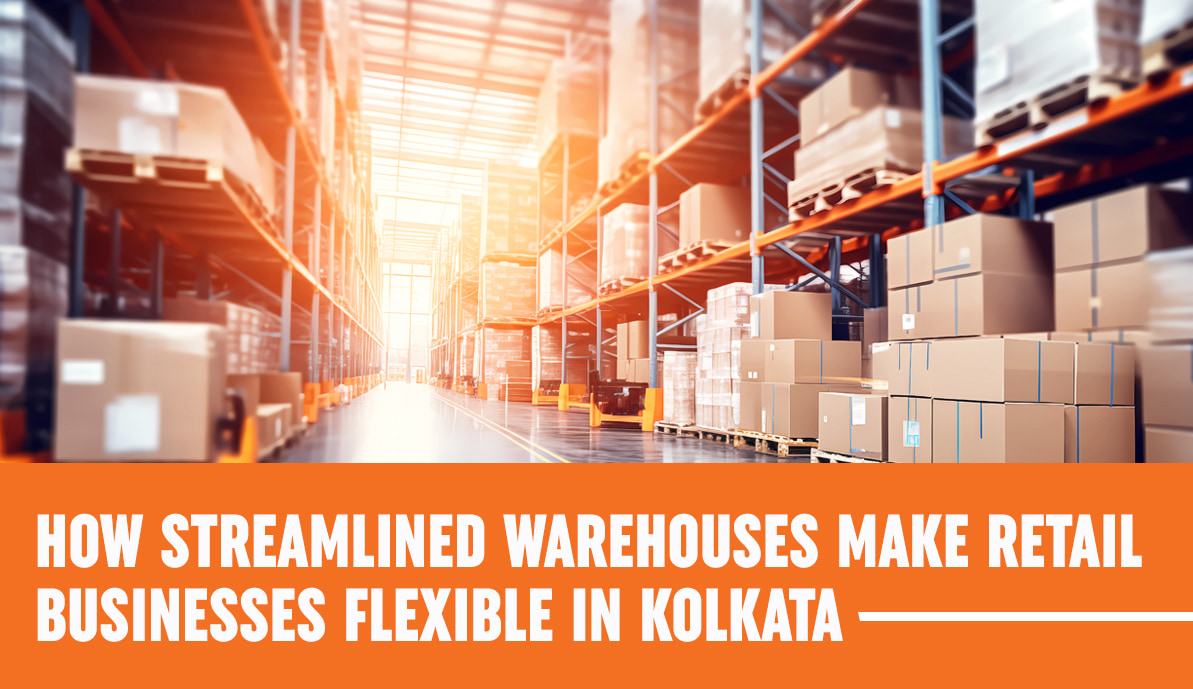 How Streamlined Warehouses Make Retail Businesses Flexible In Kolkata