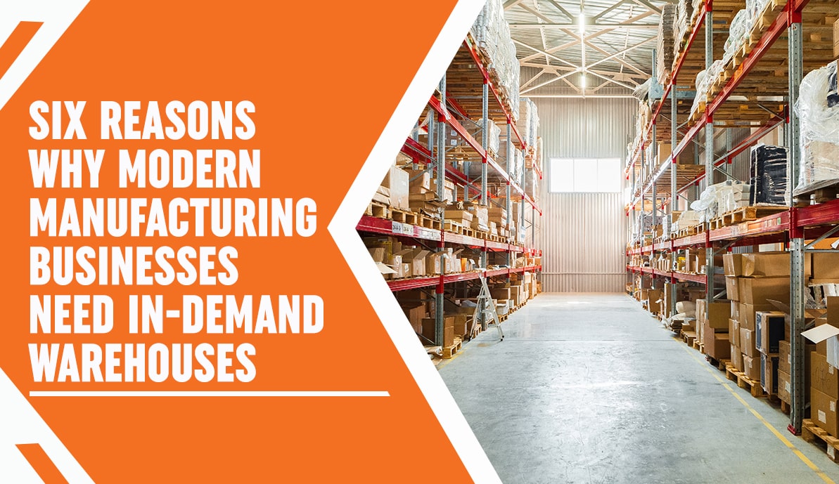 Six Reasons Why Modern Manufacturing Businesses Need In-Demand Warehouses