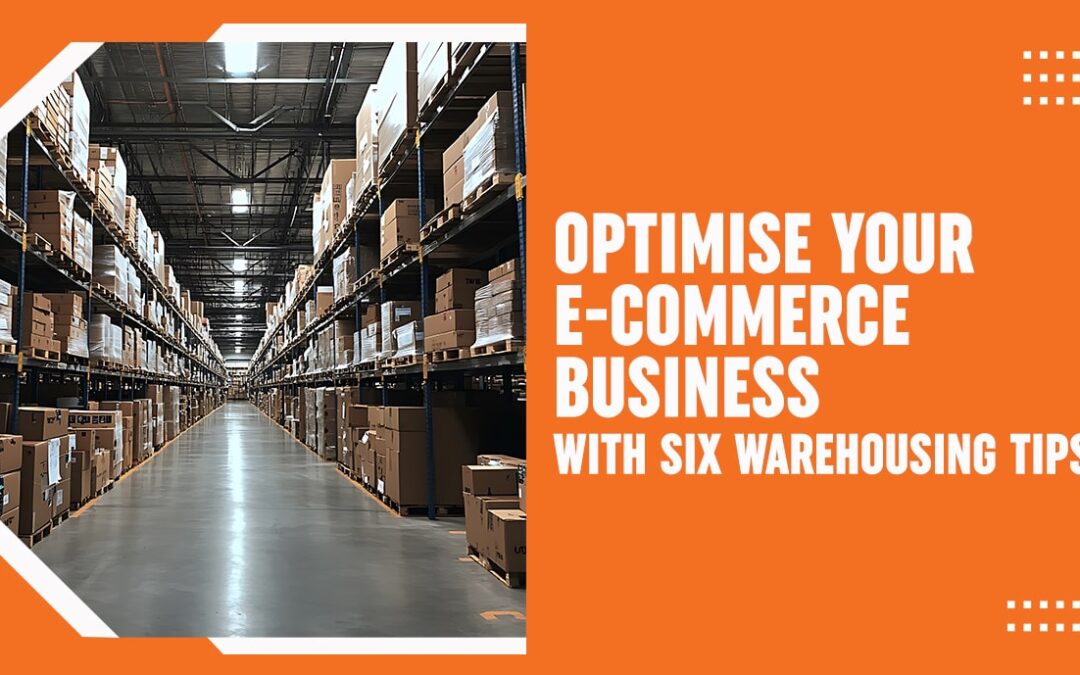 Optimise Your E-Commerce Business with Six Warehousing Tips