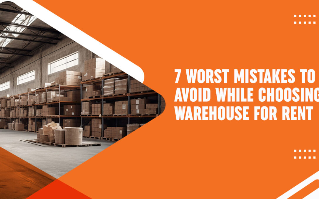 7 Worst Mistakes To Avoid While Choosing Warehouse For Rent