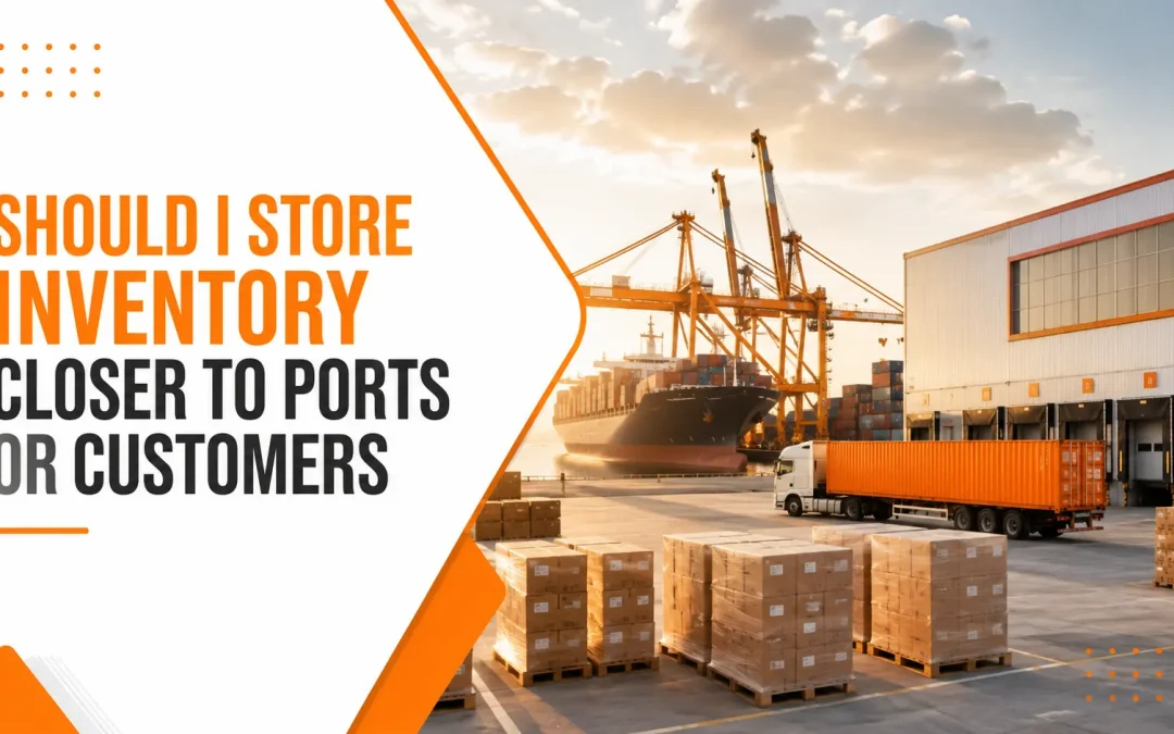 Should I Store Inventory Closer to Ports or Customers